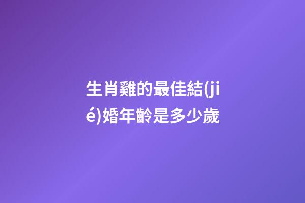 生肖雞的最佳結(jié)婚年齡是多少歲
