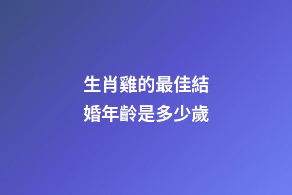 生肖雞的最佳結婚年齡是多少歲