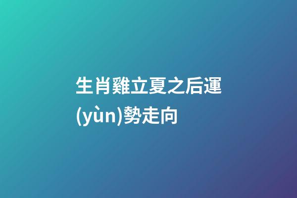 生肖雞立夏之后運(yùn)勢走向