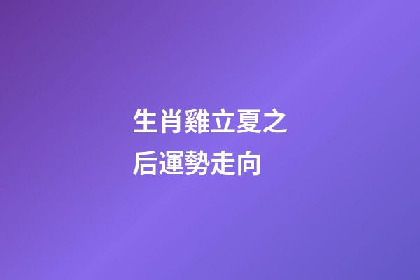 生肖雞立夏之后運勢走向
