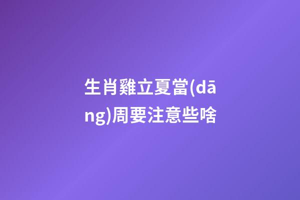生肖雞立夏當(dāng)周要注意些啥
