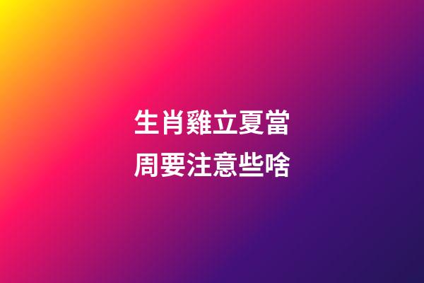生肖雞立夏當周要注意些啥