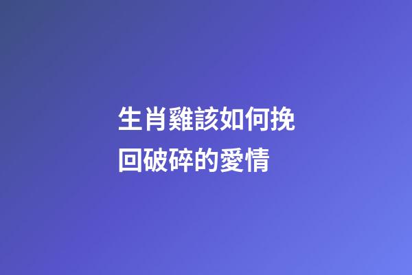 生肖雞該如何挽回破碎的愛情