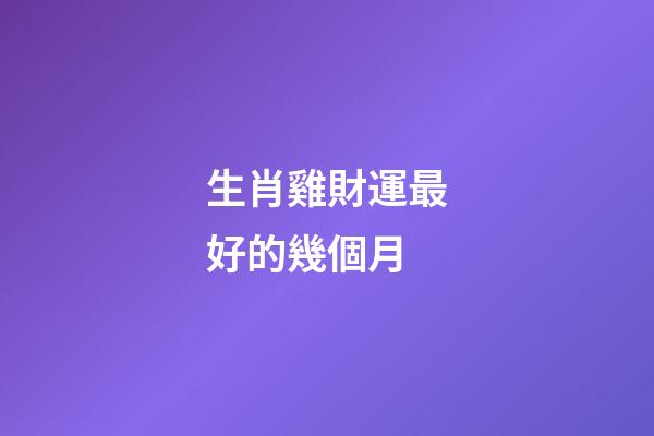 生肖雞財運最好的幾個月
