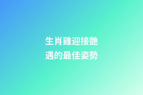生肖雞迎接艷遇的最佳姿勢