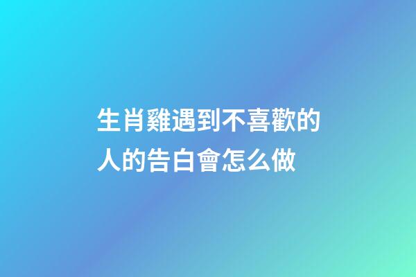 生肖雞遇到不喜歡的人的告白會怎么做