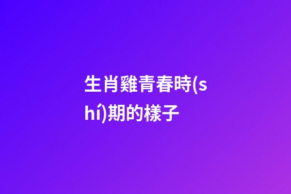 生肖雞青春時(shí)期的樣子