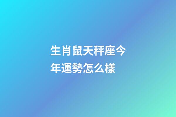 生肖鼠天秤座今年運勢怎么樣-第1張-星座運勢-玄機派