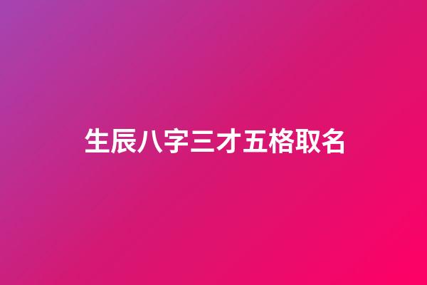 生辰八字三才五格取名(生辰八字三才五格)-第1張-寶寶起名-玄機派