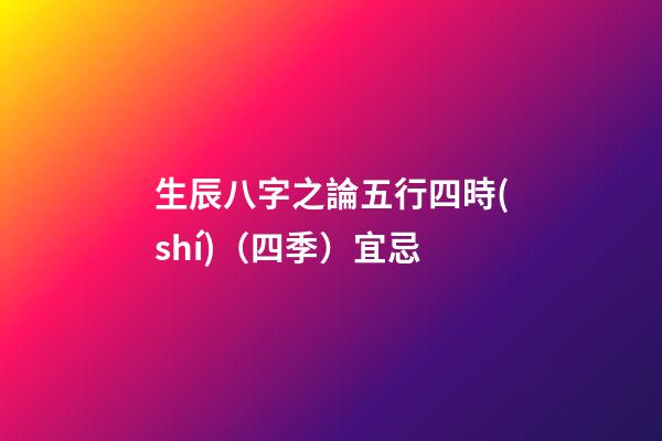 生辰八字之論五行四時(shí)（四季）宜忌