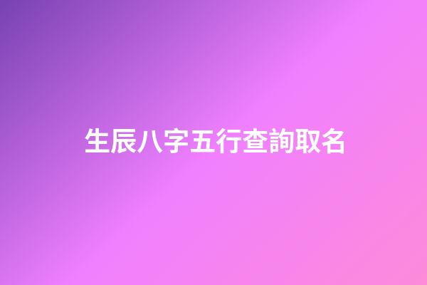 生辰八字五行查詢取名(寶寶生辰八字五行查詢取名)-第1張-寶寶起名-玄機派