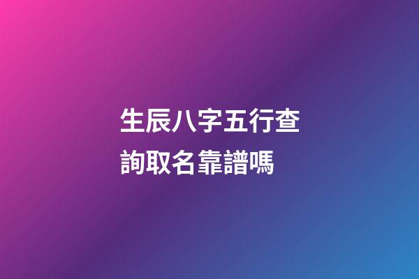 生辰八字五行查詢取名靠譜嗎