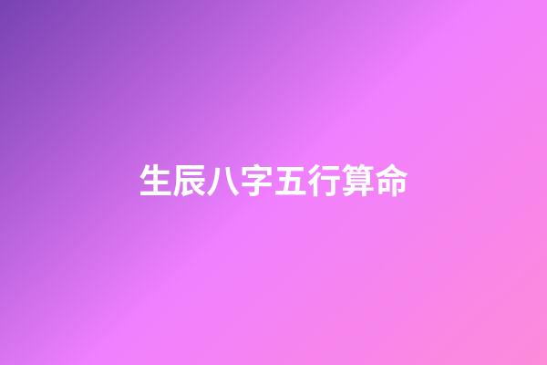 生辰八字五行算命（生辰八字五行查詢）-第1張-星座運勢-玄機派