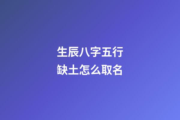 生辰八字五行缺土怎么取名
