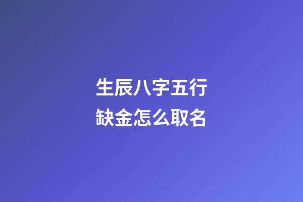 生辰八字五行缺金怎么取名