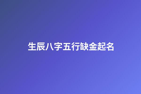 生辰八字五行缺金起名