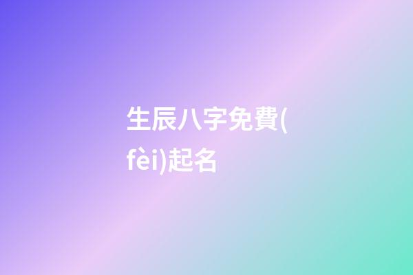 生辰八字免費(fèi)起名(周易取名網(wǎng)生辰八字免費(fèi))-第1張-寶寶起名-玄機(jī)派