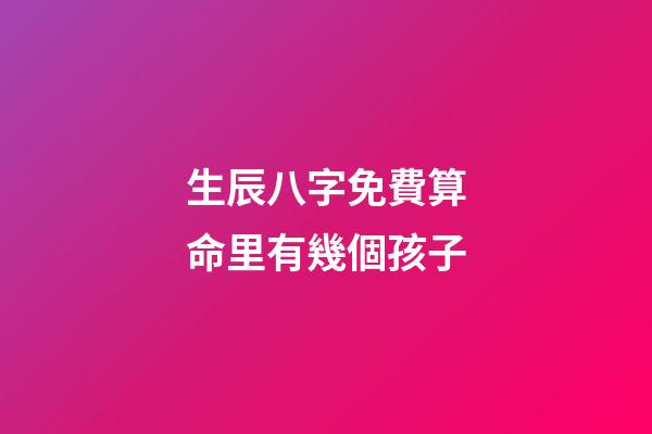 生辰八字免費算命里有幾個孩子