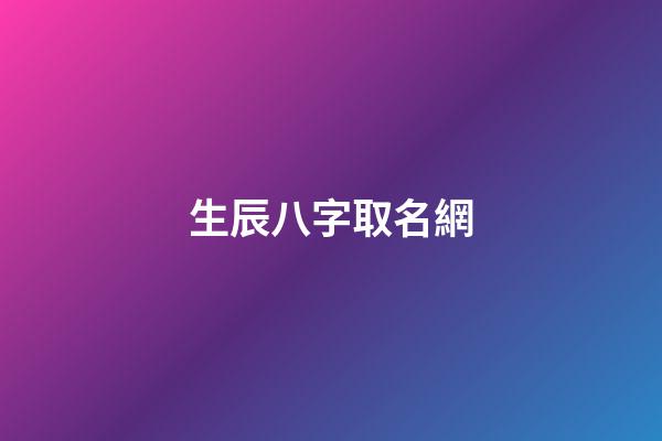 生辰八字取名網(生辰八字取名網免費)-第1張-寶寶起名-玄機派
