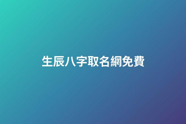 生辰八字取名網免費(生辰八字取名字免費)-第1張-寶寶起名-玄機派