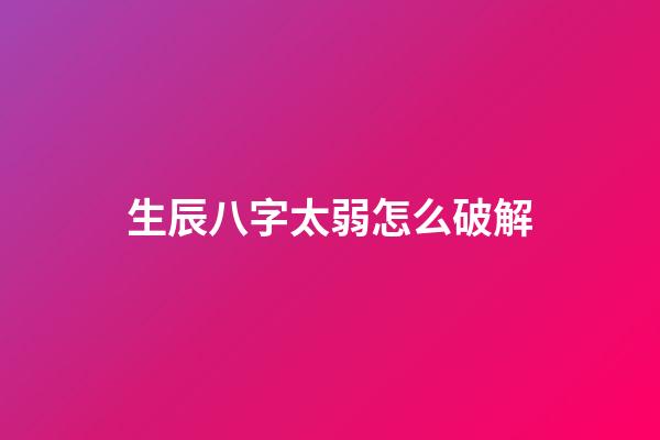 生辰八字太弱怎么破解