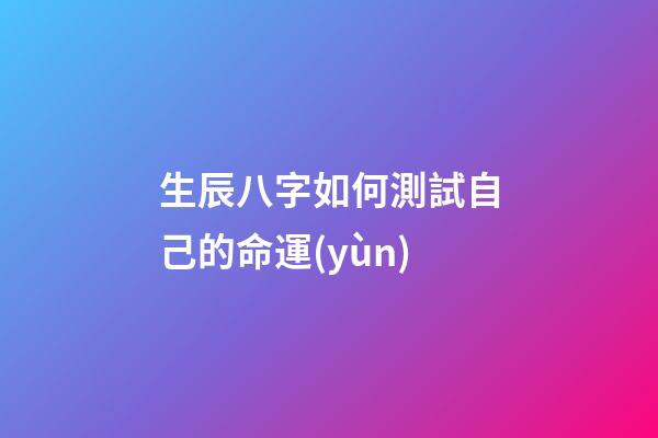 生辰八字如何測試自己的命運(yùn)