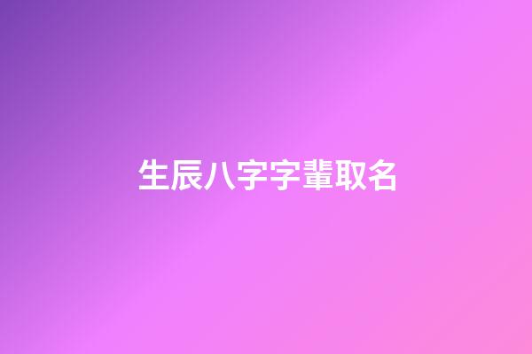 生辰八字字輩取名(生辰八字字輩取名字)-第1張-寶寶起名-玄機派
