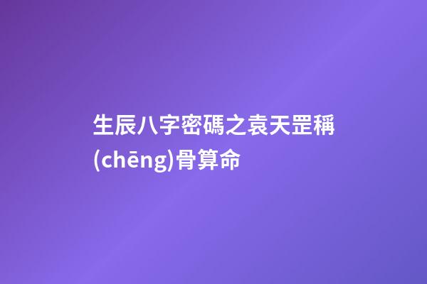 生辰八字密碼之袁天罡稱(chēng)骨算命