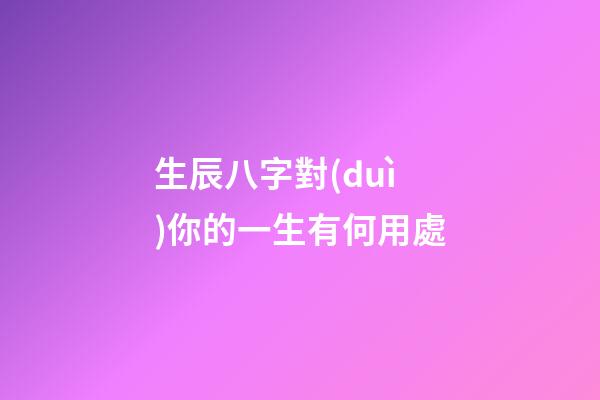 生辰八字對(duì)你的一生有何用處