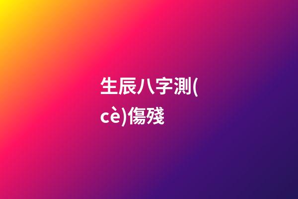 生辰八字測(cè)傷殘