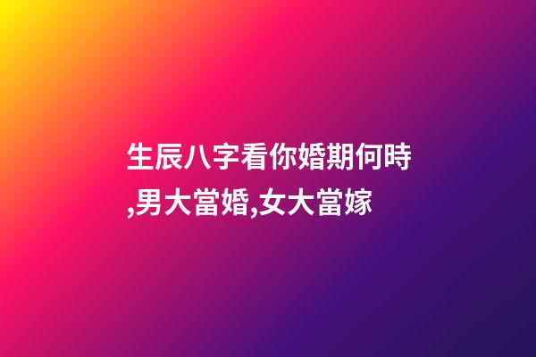 生辰八字看你婚期何時,男大當婚,女大當嫁