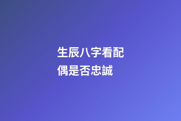 生辰八字看配偶是否忠誠