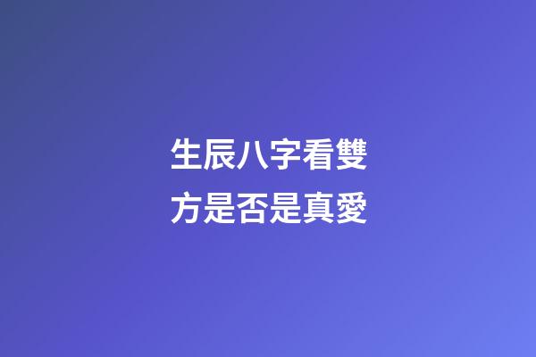 生辰八字看雙方是否是真愛
