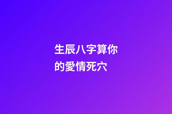 生辰八字算你的愛情死穴