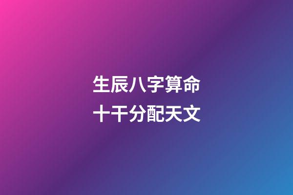 生辰八字算命十干分配天文