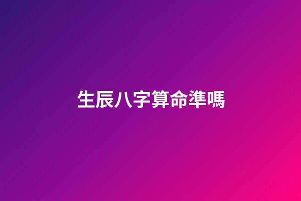 生辰八字算命準嗎