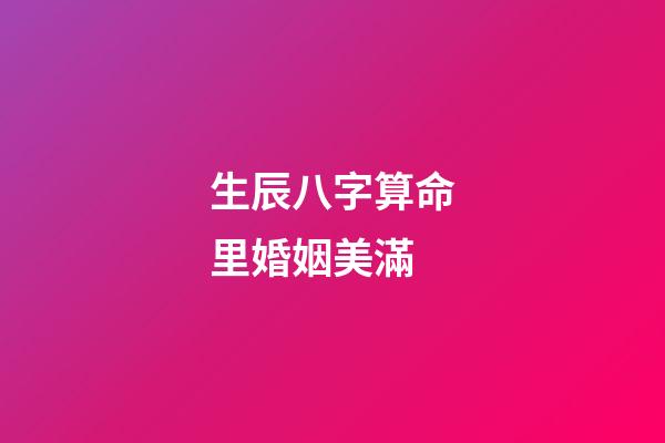 生辰八字算命里婚姻美滿