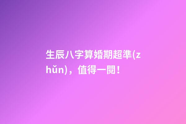 生辰八字算婚期超準(zhǔn)，值得一閱！