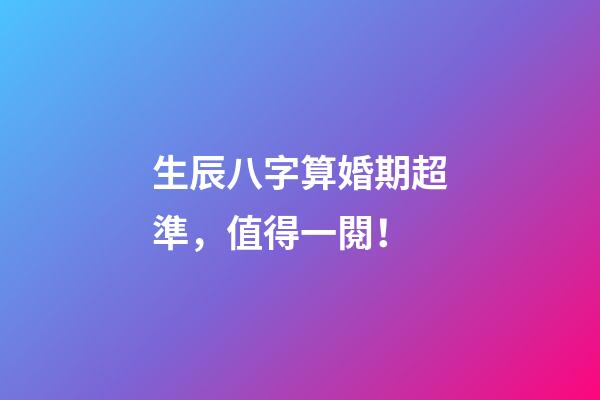 生辰八字算婚期超準，值得一閱！