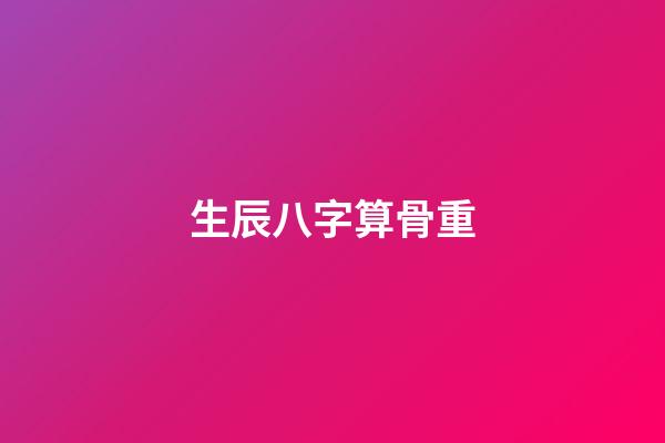 生辰八字算骨重（八字克重計算）