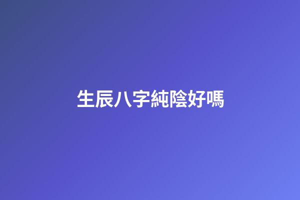 生辰八字純陰好嗎