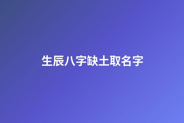 生辰八字缺土取名字(五行八字缺土怎樣取名)-第1張-寶寶起名-玄機派