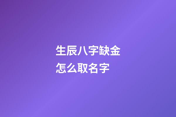 生辰八字缺金怎么取名字(生辰八字缺金怎么取名字好)-第1張-寶寶起名-玄機(jī)派