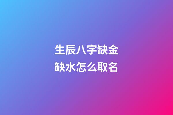 生辰八字缺金缺水怎么取名(八字缺金缺水起名)-第1張-寶寶起名-玄機派