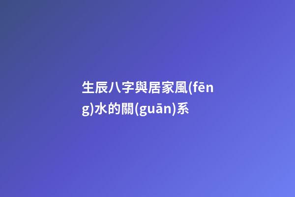 生辰八字與居家風(fēng)水的關(guān)系