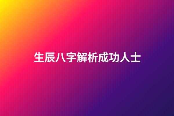 生辰八字解析成功人士