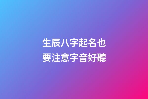 生辰八字起名也要注意字音好聽