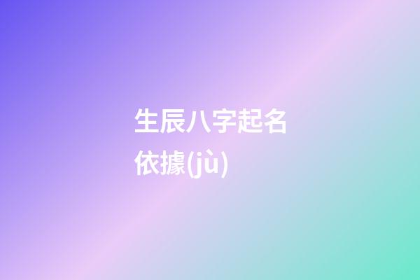 生辰八字起名依據(jù)(根據(jù)生辰八字起名字)-第1張-寶寶起名-玄機(jī)派