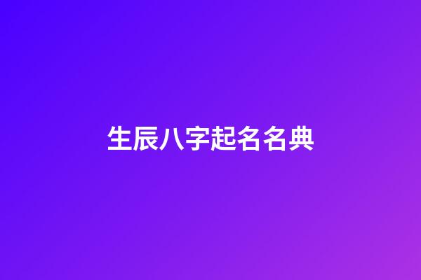 生辰八字起名名典(生辰八字起名”)