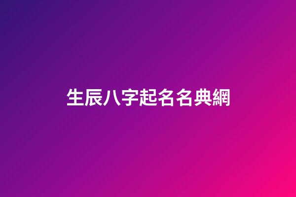 生辰八字起名名典網(生辰八字取名字大全免費查詢)